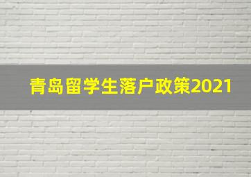 青岛留学生落户政策2021