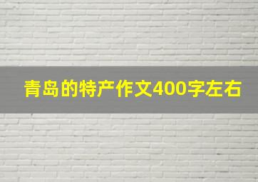 青岛的特产作文400字左右