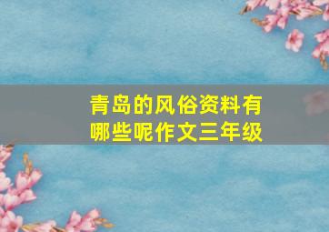 青岛的风俗资料有哪些呢作文三年级