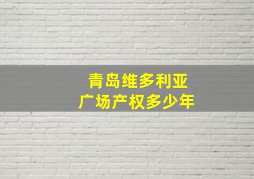 青岛维多利亚广场产权多少年