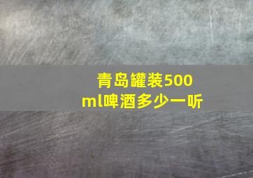 青岛罐装500ml啤酒多少一听