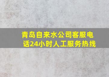 青岛自来水公司客服电话24小时人工服务热线