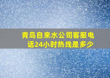 青岛自来水公司客服电话24小时热线是多少