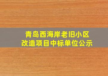 青岛西海岸老旧小区改造项目中标单位公示