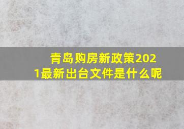 青岛购房新政策2021最新出台文件是什么呢