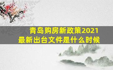 青岛购房新政策2021最新出台文件是什么时候