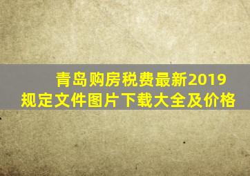 青岛购房税费最新2019规定文件图片下载大全及价格