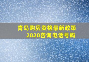 青岛购房资格最新政策2020咨询电话号码