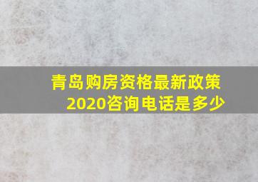 青岛购房资格最新政策2020咨询电话是多少