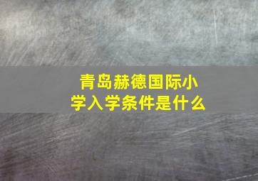 青岛赫德国际小学入学条件是什么