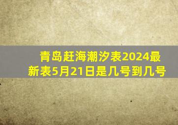 青岛赶海潮汐表2024最新表5月21日是几号到几号