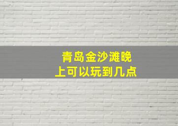 青岛金沙滩晚上可以玩到几点