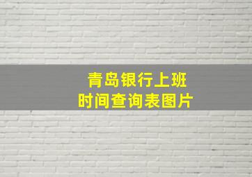 青岛银行上班时间查询表图片