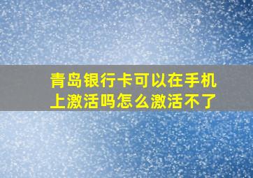 青岛银行卡可以在手机上激活吗怎么激活不了