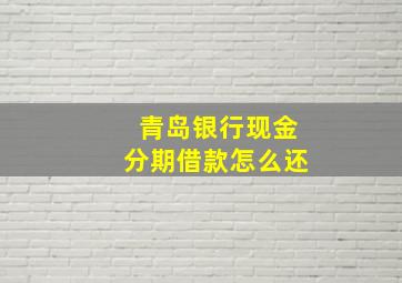 青岛银行现金分期借款怎么还