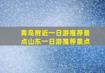 青岛附近一日游推荐景点山东一日游推荐景点