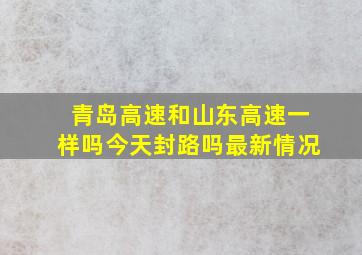 青岛高速和山东高速一样吗今天封路吗最新情况