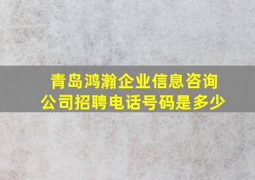 青岛鸿瀚企业信息咨询公司招聘电话号码是多少