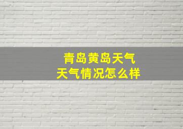 青岛黄岛天气天气情况怎么样