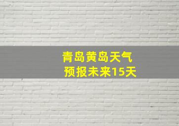 青岛黄岛天气预报未来15天