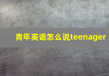 青年英语怎么说teenager