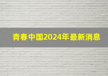 青春中国2024年最新消息