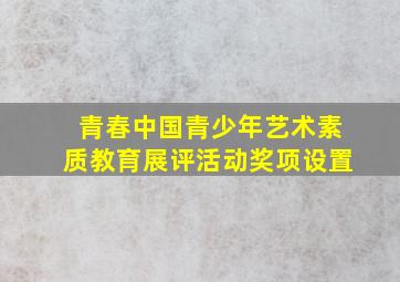 青春中国青少年艺术素质教育展评活动奖项设置