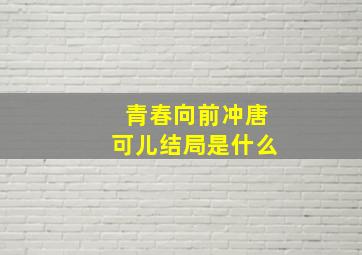 青春向前冲唐可儿结局是什么