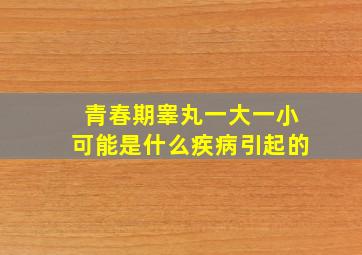 青春期睾丸一大一小可能是什么疾病引起的