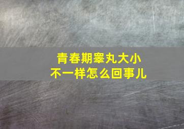 青春期睾丸大小不一样怎么回事儿