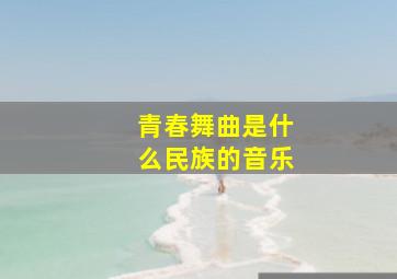 青春舞曲是什么民族的音乐