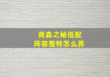 青森之秘低配阵容推特怎么弄