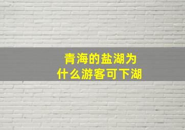 青海的盐湖为什么游客可下湖