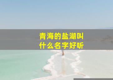 青海的盐湖叫什么名字好听