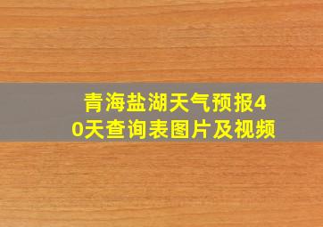 青海盐湖天气预报40天查询表图片及视频