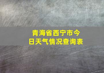 青海省西宁市今日天气情况查询表