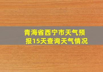 青海省西宁市天气预报15天查询天气情况