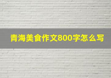 青海美食作文800字怎么写