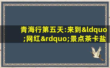 青海行第五天:来到“网红”景点茶卡盐湖