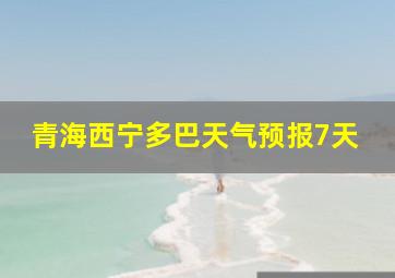 青海西宁多巴天气预报7天