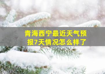 青海西宁最近天气预报7天情况怎么样了