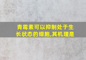 青霉素可以抑制处于生长状态的细胞,其机理是