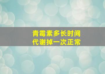 青霉素多长时间代谢掉一次正常