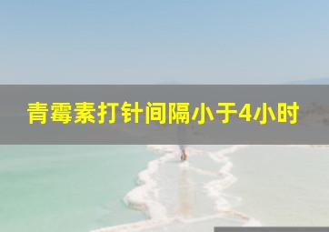 青霉素打针间隔小于4小时