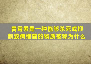 青霉素是一种能够杀死或抑制致病细菌的物质被称为什么