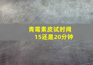 青霉素皮试时间15还是20分钟