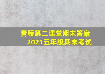 青骄第二课堂期末答案2021五年级期末考试