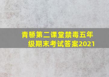 青骄第二课堂禁毒五年级期末考试答案2021