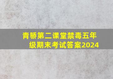 青骄第二课堂禁毒五年级期末考试答案2024