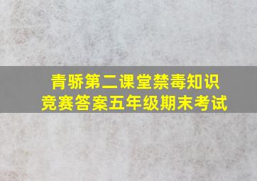 青骄第二课堂禁毒知识竞赛答案五年级期末考试